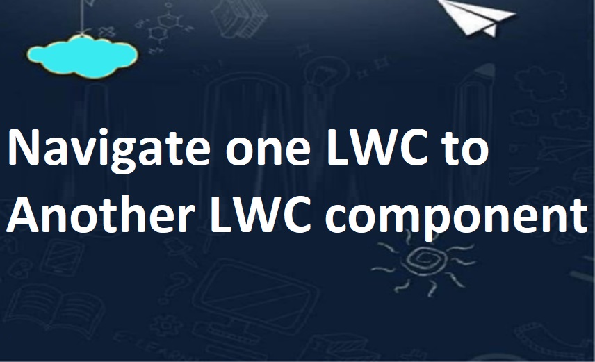 NAVIGATE ONE LIGHTNING WEB COMPONENT TO ANOTHER LWC